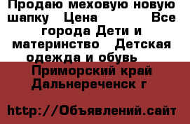 Продаю меховую новую шапку › Цена ­ 1 000 - Все города Дети и материнство » Детская одежда и обувь   . Приморский край,Дальнереченск г.